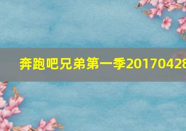 奔跑吧兄弟第一季20170428