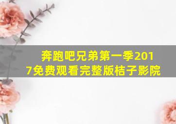 奔跑吧兄弟第一季2017免费观看完整版桔子影院