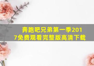 奔跑吧兄弟第一季2017免费观看完整版高清下载