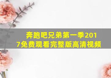 奔跑吧兄弟第一季2017免费观看完整版高清视频