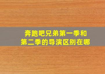 奔跑吧兄弟第一季和第二季的导演区别在哪