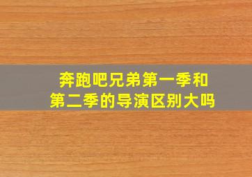 奔跑吧兄弟第一季和第二季的导演区别大吗