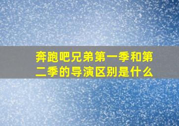 奔跑吧兄弟第一季和第二季的导演区别是什么