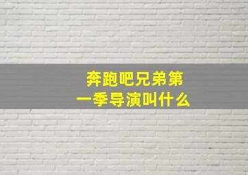 奔跑吧兄弟第一季导演叫什么