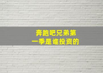 奔跑吧兄弟第一季是谁投资的