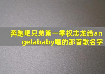 奔跑吧兄弟第一季权志龙给angelababy唱的那首歌名字