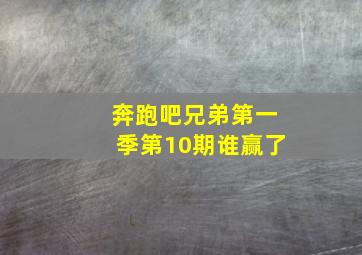 奔跑吧兄弟第一季第10期谁赢了