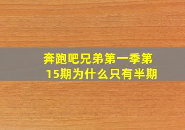 奔跑吧兄弟第一季第15期为什么只有半期