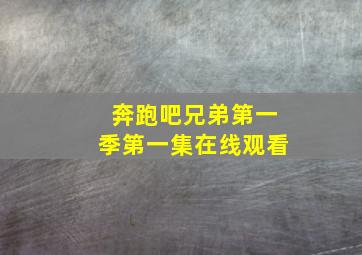 奔跑吧兄弟第一季第一集在线观看