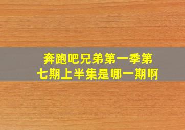 奔跑吧兄弟第一季第七期上半集是哪一期啊