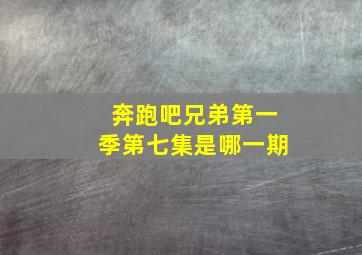 奔跑吧兄弟第一季第七集是哪一期