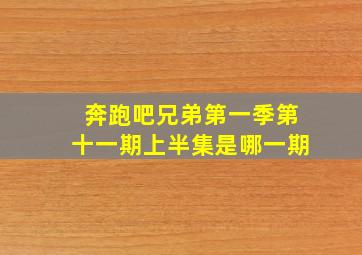 奔跑吧兄弟第一季第十一期上半集是哪一期