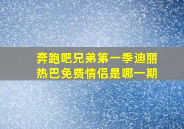 奔跑吧兄弟第一季迪丽热巴免费情侣是哪一期