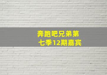 奔跑吧兄弟第七季12期嘉宾