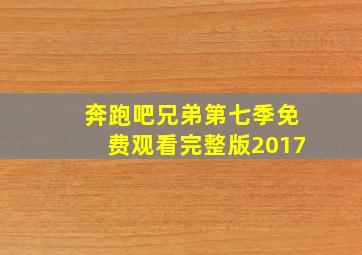 奔跑吧兄弟第七季免费观看完整版2017