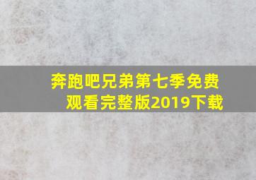 奔跑吧兄弟第七季免费观看完整版2019下载