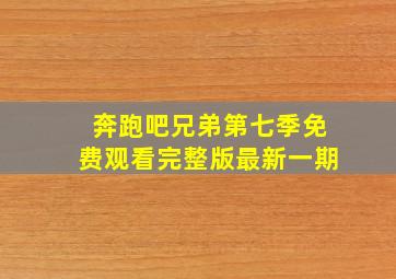 奔跑吧兄弟第七季免费观看完整版最新一期