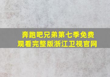 奔跑吧兄弟第七季免费观看完整版浙江卫视官网