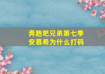 奔跑吧兄弟第七季安慕希为什么打码