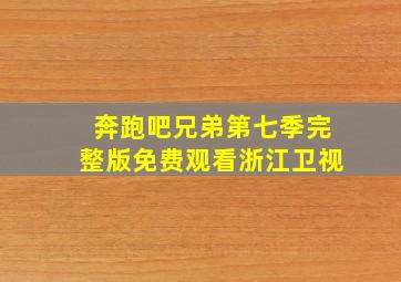 奔跑吧兄弟第七季完整版免费观看浙江卫视