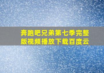 奔跑吧兄弟第七季完整版视频播放下载百度云