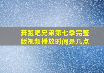 奔跑吧兄弟第七季完整版视频播放时间是几点