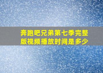 奔跑吧兄弟第七季完整版视频播放时间是多少