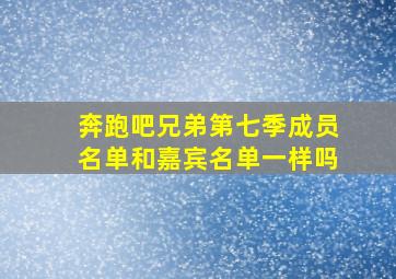 奔跑吧兄弟第七季成员名单和嘉宾名单一样吗