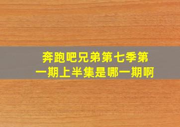 奔跑吧兄弟第七季第一期上半集是哪一期啊