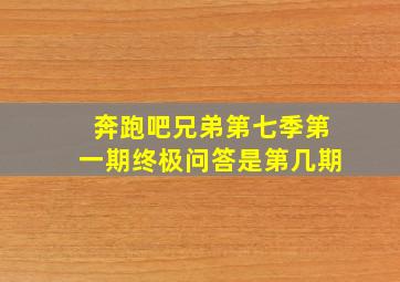 奔跑吧兄弟第七季第一期终极问答是第几期