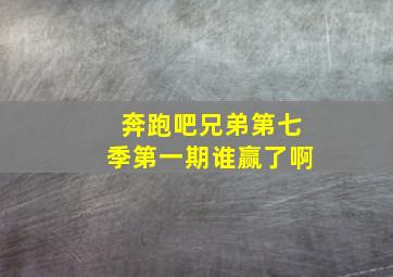 奔跑吧兄弟第七季第一期谁赢了啊