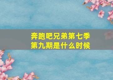 奔跑吧兄弟第七季第九期是什么时候