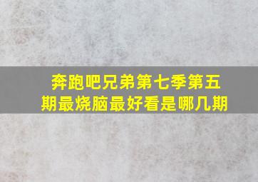 奔跑吧兄弟第七季第五期最烧脑最好看是哪几期