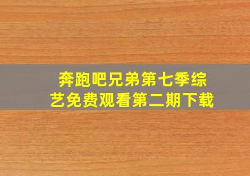 奔跑吧兄弟第七季综艺免费观看第二期下载