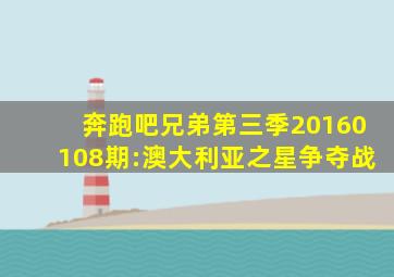 奔跑吧兄弟第三季20160108期:澳大利亚之星争夺战