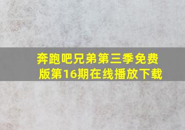 奔跑吧兄弟第三季免费版第16期在线播放下载