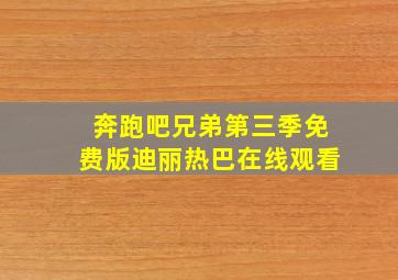 奔跑吧兄弟第三季免费版迪丽热巴在线观看