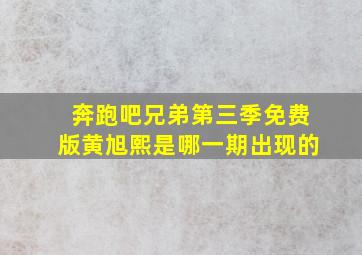 奔跑吧兄弟第三季免费版黄旭熙是哪一期出现的