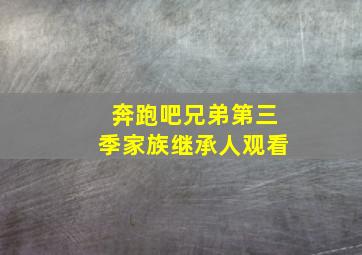 奔跑吧兄弟第三季家族继承人观看