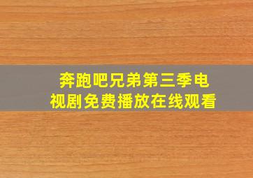 奔跑吧兄弟第三季电视剧免费播放在线观看