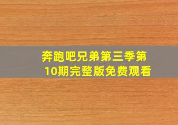 奔跑吧兄弟第三季第10期完整版免费观看