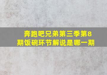 奔跑吧兄弟第三季第8期饭碗环节解说是哪一期