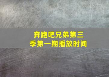 奔跑吧兄弟第三季第一期播放时间