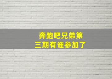 奔跑吧兄弟第三期有谁参加了