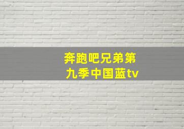 奔跑吧兄弟第九季中国蓝tv