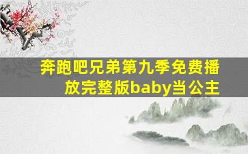 奔跑吧兄弟第九季免费播放完整版baby当公主