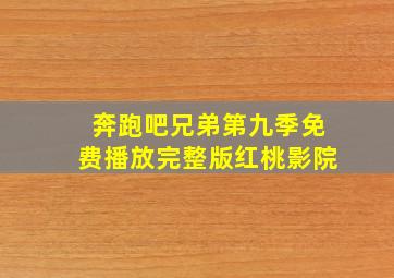 奔跑吧兄弟第九季免费播放完整版红桃影院