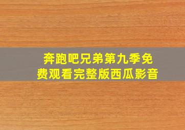 奔跑吧兄弟第九季免费观看完整版西瓜影音