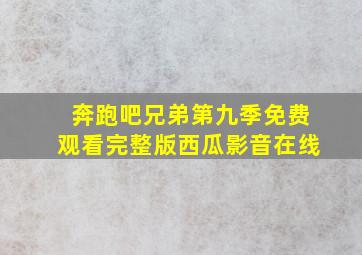 奔跑吧兄弟第九季免费观看完整版西瓜影音在线