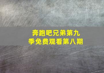 奔跑吧兄弟第九季免费观看第八期